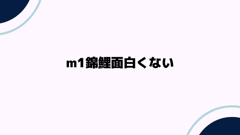 m1錦鯉面白くないと言われる理由